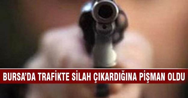 Bursa'da trafikte silah çıkardığına pişman oldu
