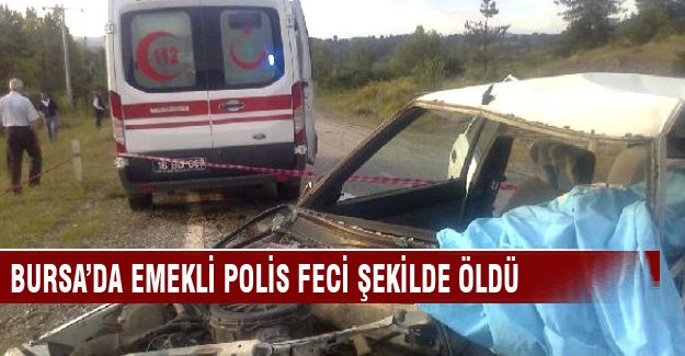 Bursa'da feci kazada emekli polis hayatını kaybetti