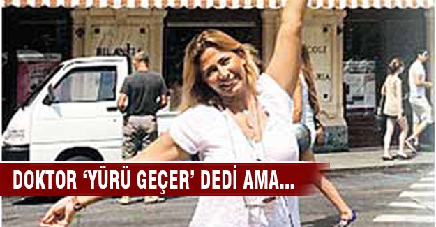 Doktorun 'Yürü geçer' dediği kadın ölüme yürüdü