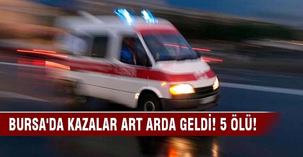 Bursa'da kazalar art arda geldi! 5 ölü!