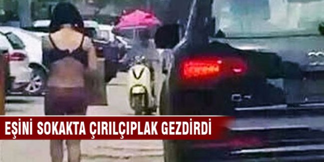 Eşini dövdükten sonra sokakta çırılçıplak gezdirdi