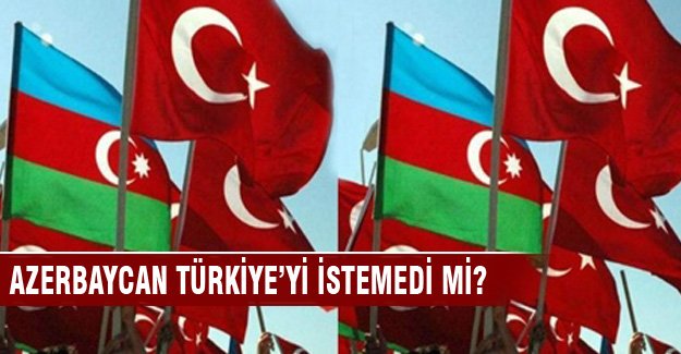 Azerbaycan, Türkiye'yi istemedi mi?