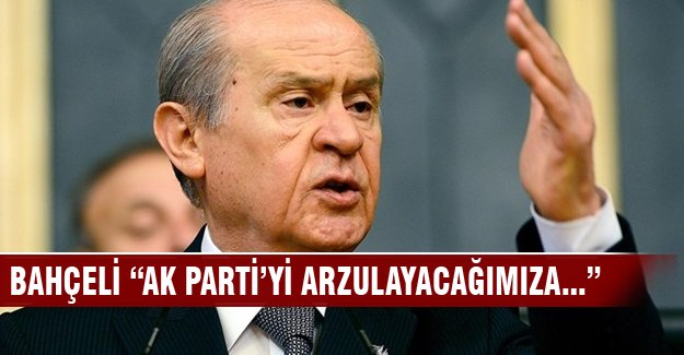 Bahçeli "Ak Parti'yi arzulayacağımıza..."