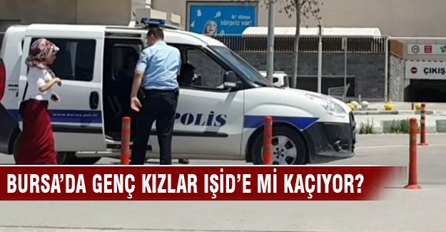 Bursa'da genç kızlar IŞİD'e mi kaçıyordu?