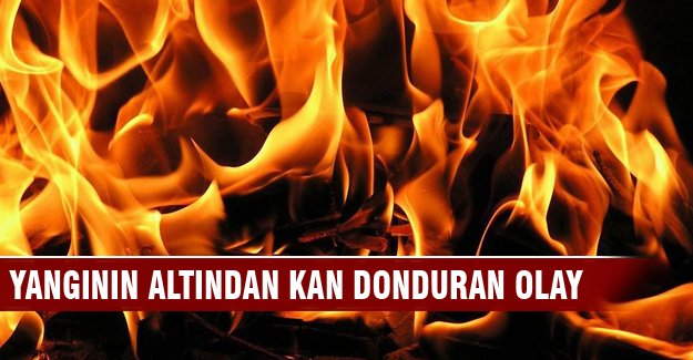 Yangının altından kan donduran olay!