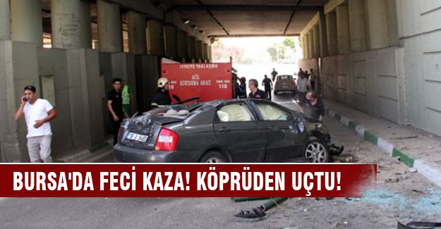 Bursa'da feci kaza! Köprüden uçtu!