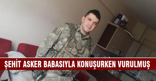 Şehit asker babasıyla konuşurken vurulmuş