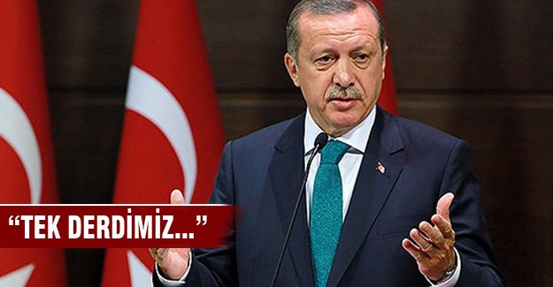 Erdoğan "Bizim tek derdimiz..."