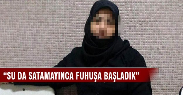 "Su da satamayınca fuhuşa başladık"