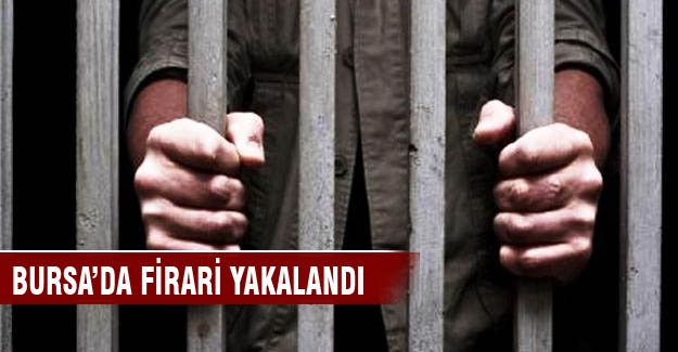 Bursa'da firari yakalandı!
