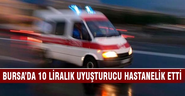 Bursa'da 10 liralık uyuşturucu hastanelik etti