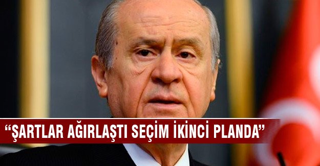 Bahçeli "Şartlar ağırlaştı seçim ikinci planda"