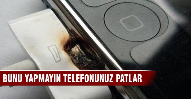 Bunu yapmayın telefonunuz patlar