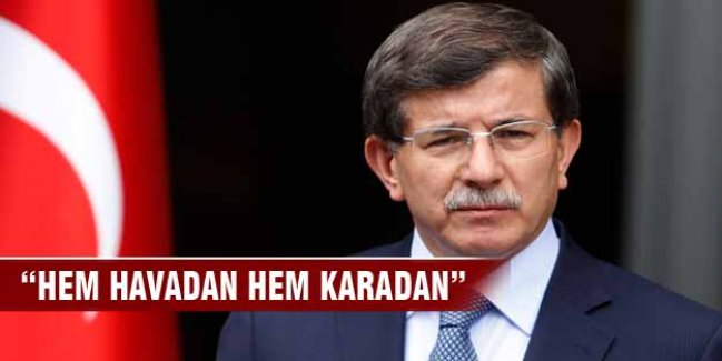 Davutoğlu: Hem havadan hem karadan!