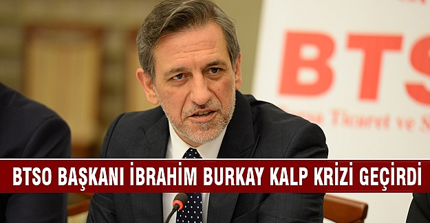 BTSO Başkanı İbrahim Burkay kalp krizi geçirdi