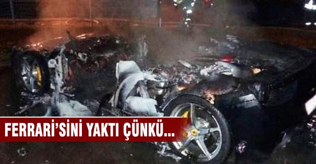 Ferrari'sini bakın neden yaktı!