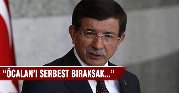 Davutoğlu "Öcalan'ı serbest bıraksak..."