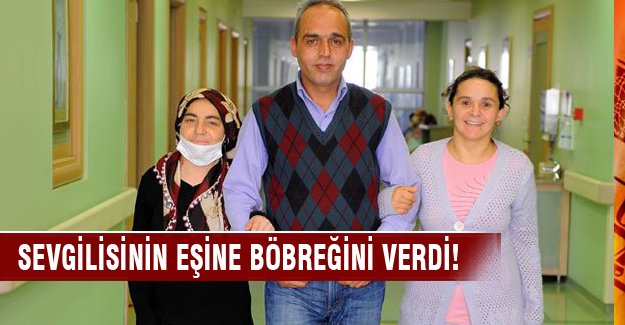 Sevgilisinin eşine böbreğini verdi