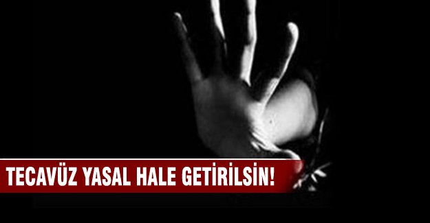 'Tecavüz yasal hale getirilsin” dedi...