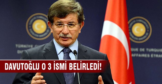Davutoğlu o 3 ismi belirledi!