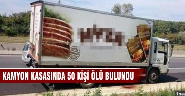 Kamyon kasasında 50 kişi ölü bulundu