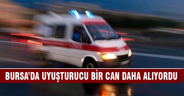 Bursa'da uyuşturucu bir can daha alıyordu!