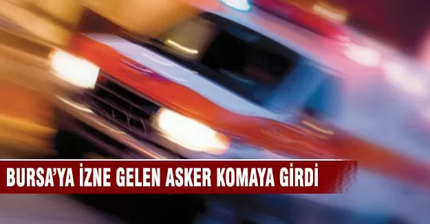 Bursa'ya dağıtım iznine gelen asker komaya girdi