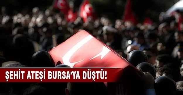 Şehit ateşi Bursa'ya düştü!