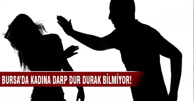 Bursa'da kadına darp dur durak bilmiyor!