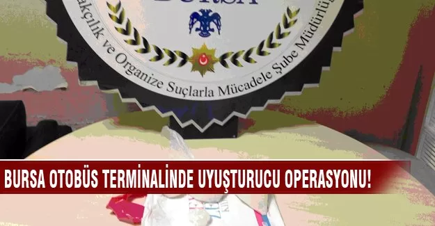 Bursa şehirler arası otobüs terminalinde uyuşturucu operasyonu