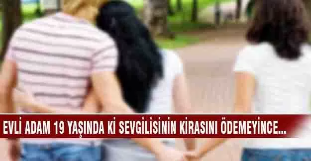 Evli adam 19 yaşında ki sevgilisinin kirasını ödemeyince...
