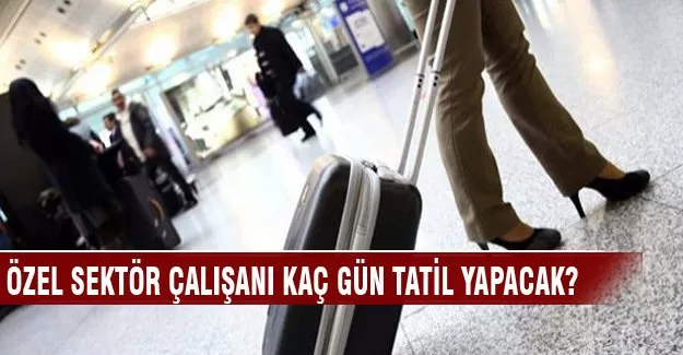 Özel sektör çalışanı kaç gün tatil yapacak?