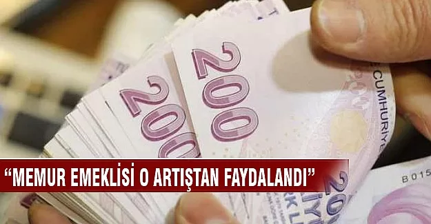 Memur emeklisi o artıştan faydalandı!