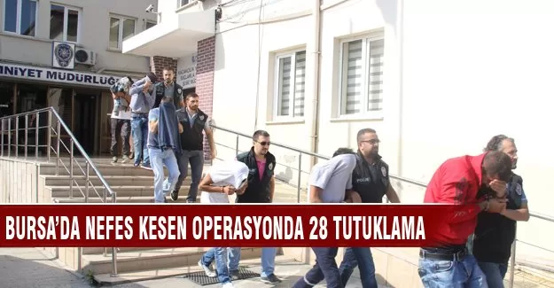 Bursa'da nefes kesen operasyonda 28 tutuklama