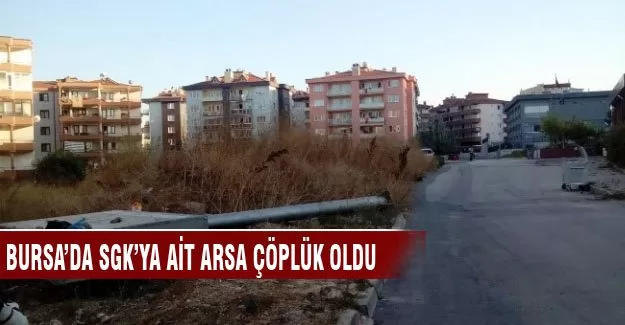 Bursa'da SGK'ya ait arsa çöplük oldu