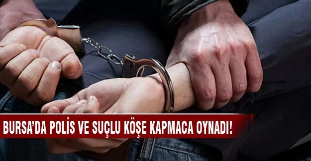 Bursa'da polis ve suçlu köşe kapmaca oynadı