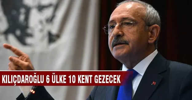 Kılıçdaroğlu 6 ülke 10 kent gezecek