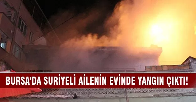 Bursa'da Suriyeli ailenin evinde yangın çıktı!