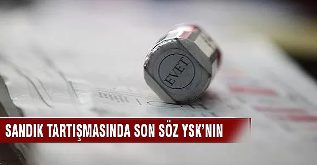 Sandık tartışmasında son söz YSK'nın