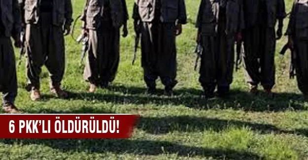 Valilik: 6 PKK'lı öldürüldü