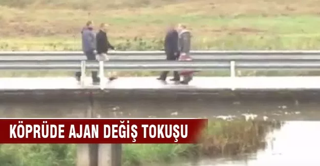 Köprüde ajan değiş tokuşu yaptı