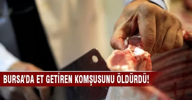 Bursa'da et getiren komşunu öldürdü!
