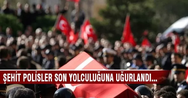 Şehit polisler son yolculuğuna uğurlandı