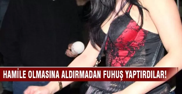Hamile olmasına aldırmadan fuhuş yaptırdılar!