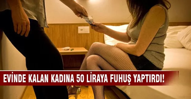 Evinde kalan kadına 50 liraya fuhuş yaptırdı!