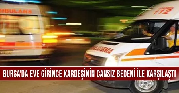 Bursa'da eve girince kardeşinin cansız bedeni ile karşılaştı