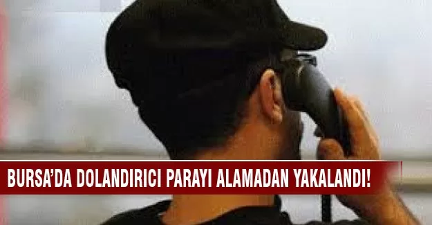 Bursa'da dolandırıcı parayı alamadan yakalandı