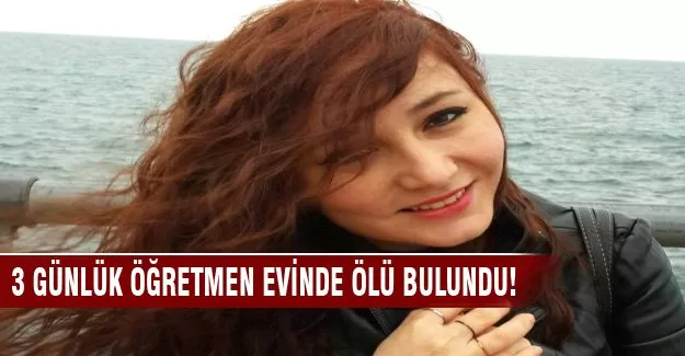 3 günlük öğretmen evinde ölü bulundu!