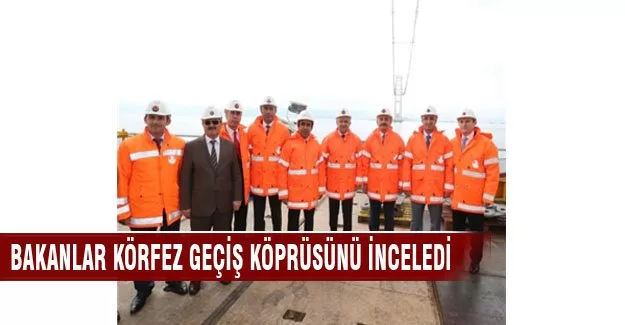 Bakanlar Körfez Geçiş Köprüsünü inceledi