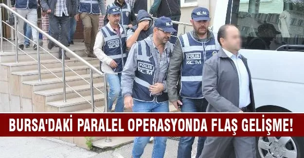 Bursa'daki paralel operasyonda flaş gelişme!